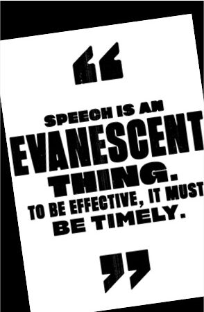 Speech is an evanescent thing. To be effective it must be timely.